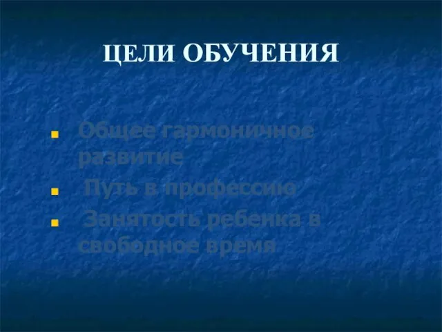 ЦЕЛИ ОБУЧЕНИЯ Общее гармоничное развитие Путь в профессию Занятость ребенка в свободное время