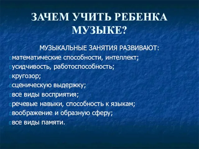 ЗАЧЕМ УЧИТЬ РЕБЕНКА МУЗЫКЕ? МУЗЫКАЛЬНЫЕ ЗАНЯТИЯ РАЗВИВАЮТ: математические способности, интеллект; усидчивость, работоспособность;