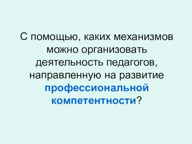 С помощью, каких механизмов можно организовать деятельность педагогов, направленную на развитие профессиональной компетентности?