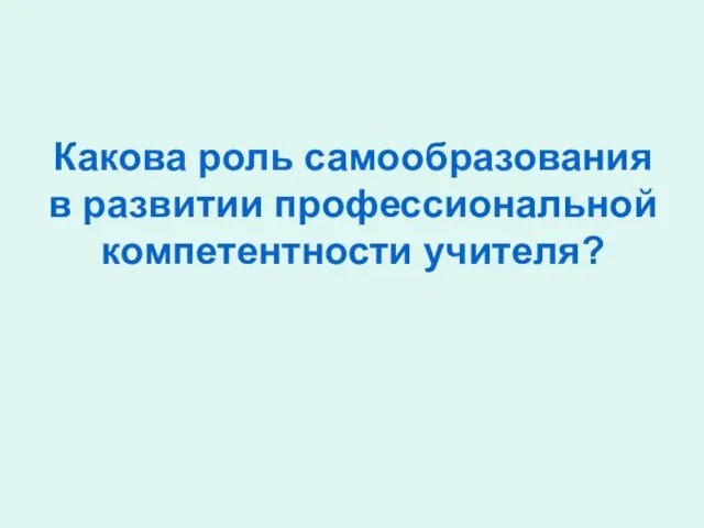 Какова роль самообразования в развитии профессиональной компетентности учителя?