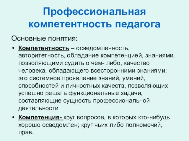 Профессиональная компетентность педагога Основные понятия: Компетентность – осведомленность, авторитетность, обладание компетенцией, знаниями,