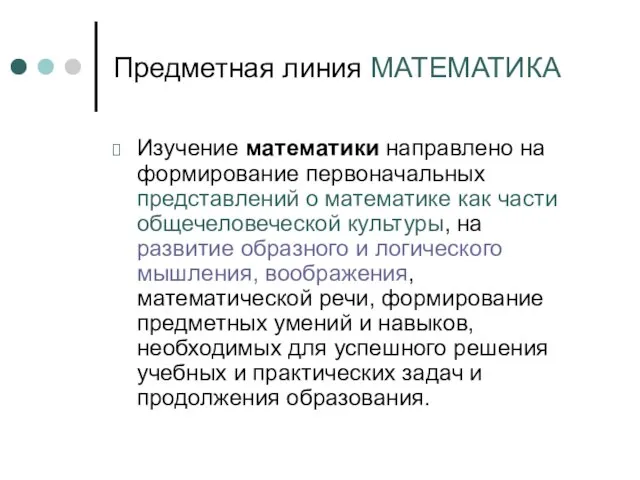 Предметная линия МАТЕМАТИКА Изучение математики направлено на формирование первоначальных представлений о математике