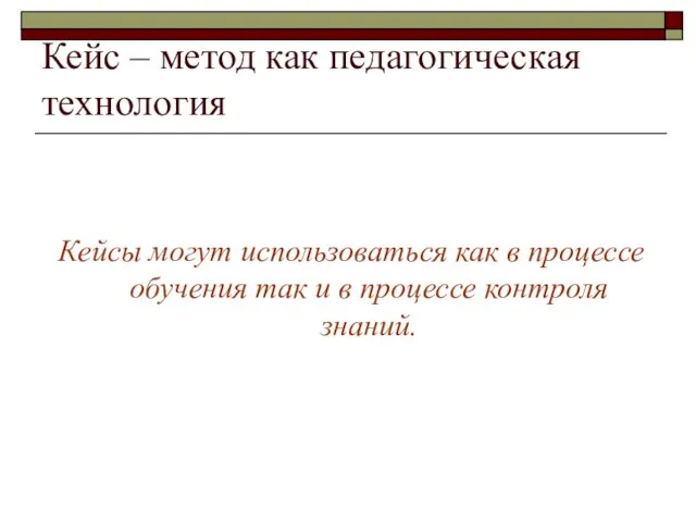 Кейс – метод как педагогическая технология Кейсы могут использоваться как в процессе