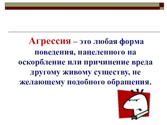 Агрессия – это любая форма поведения, нацеленного на оскорбление или причинение вреда