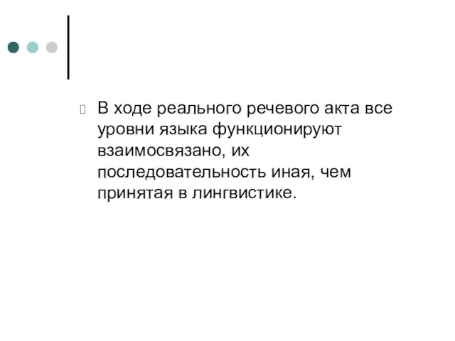 В ходе реального речевого акта все уровни языка функционируют взаимосвязано, их последовательность