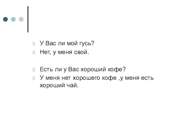 У Вас ли мой гусь? Нет, у меня свой. Есть ли у