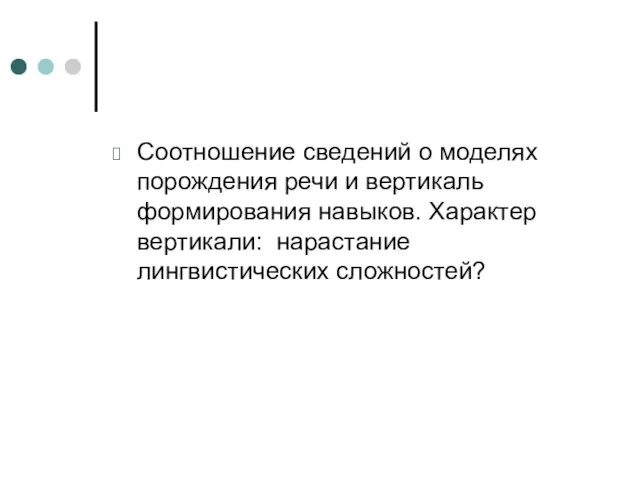 Соотношение сведений о моделях порождения речи и вертикаль формирования навыков. Характер вертикали: нарастание лингвистических сложностей?