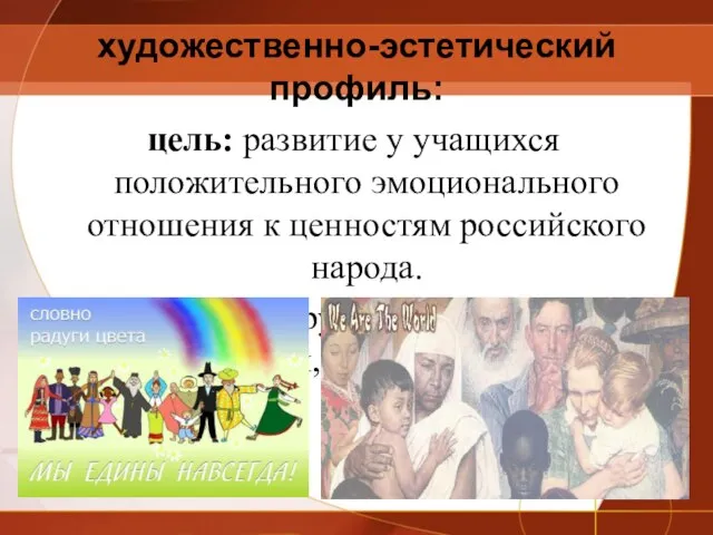 художественно-эстетический профиль: цель: развитие у учащихся положительного эмоционального отношения к ценностям российского