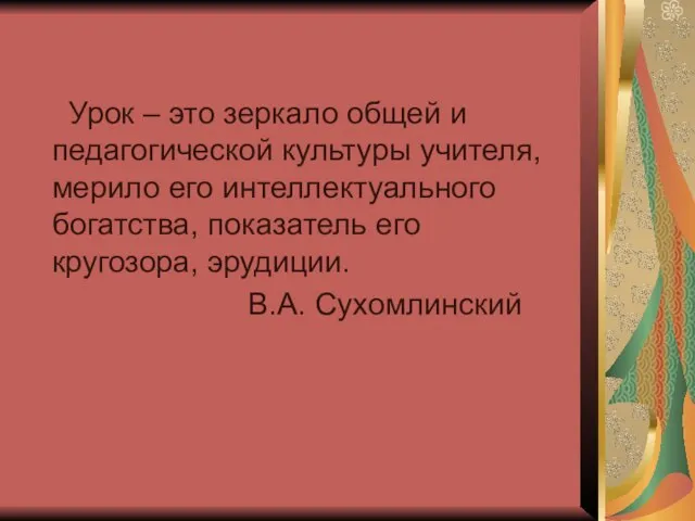 Урок – это зеркало общей и педагогической культуры учителя, мерило его интеллектуального