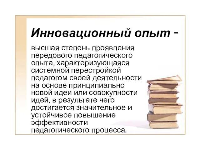 Инновационный опыт - высшая степень проявления передового педагогического опыта, характеризующаяся системной перестройкой