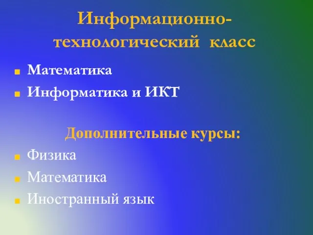 Информационно-технологический класс Математика Информатика и ИКТ Дополнительные курсы: Физика Математика Иностранный язык