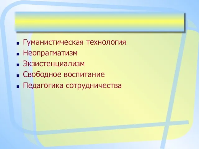 Гуманистическая технология Неопрагматизм Экзистенциализм Свободное воспитание Педагогика сотрудничества