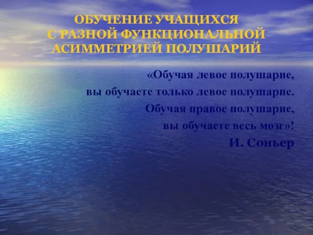 ОБУЧЕНИЕ УЧАЩИХСЯ С РАЗНОЙ ФУНКЦИОНАЛЬНОЙ АСИММЕТРИЕЙ ПОЛУШАРИЙ «Обучая левое полушарие, вы обучаете