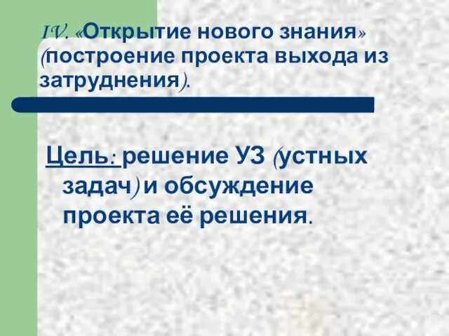 IV. «Открытие нового знания» (построение проекта выхода из затруднения). Цель: решение УЗ