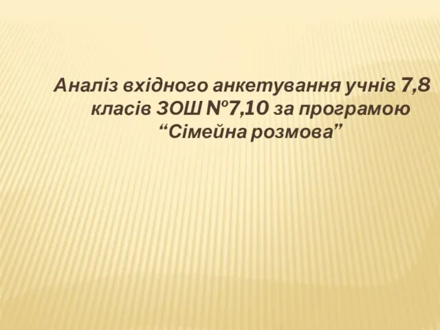 Аналіз вхідного анкетування учнів 7,8 класів ЗОШ №7,10 за програмою “Сімейна розмова”