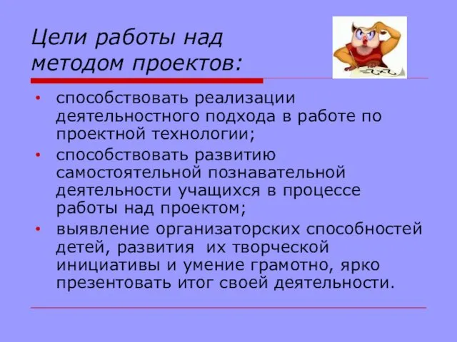 Цели работы над методом проектов: способствовать реализации деятельностного подхода в работе по