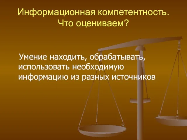 Информационная компетентность. Что оцениваем? Умение находить, обрабатывать, использовать необходимую информацию из разных источников