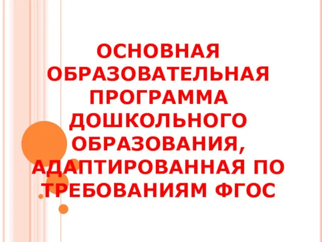 ОСНОВНАЯ ОБРАЗОВАТЕЛЬНАЯ ПРОГРАММА ДОШКОЛЬНОГО ОБРАЗОВАНИЯ,АДАПТИРОВАННАЯ ПО ТРЕБОВАНИЯМ ФГОС