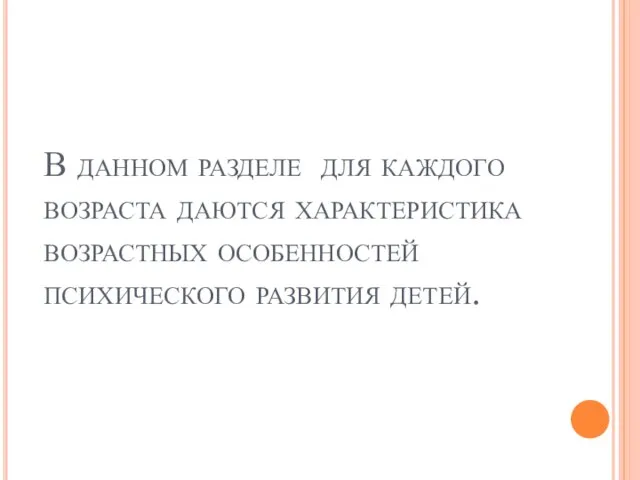 В данном разделе для каждого возраста даются характеристика возрастных особенностей психического развития детей.