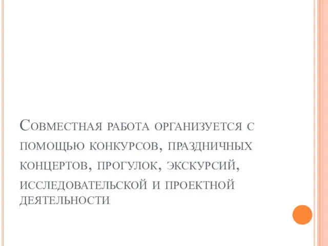 Совместная работа организуется с помощью конкурсов, праздничных концертов, прогулок, экскурсий, исследовательской и проектной деятельности