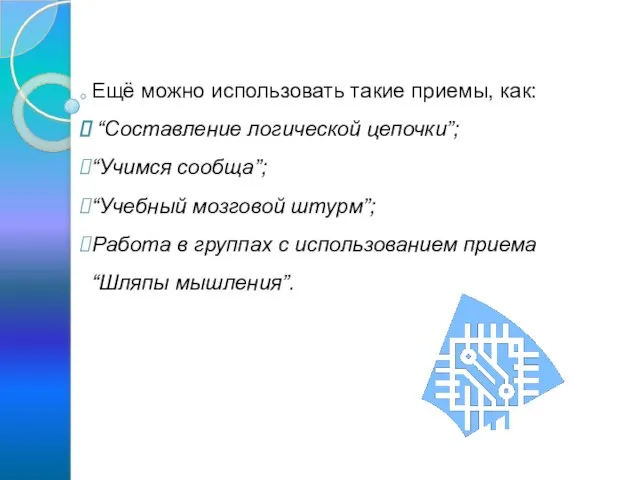 Ещё можно использовать такие приемы, как: “Составление логической цепочки”; “Учимся сообща”; “Учебный