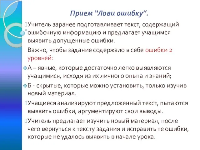 Прием “Лови ошибку”. Учитель заранее подготавливает текст, содержащий ошибочную информацию и предлагает