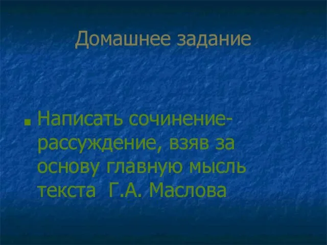 Домашнее задание Написать сочинение-рассуждение, взяв за основу главную мысль текста Г.А. Маслова