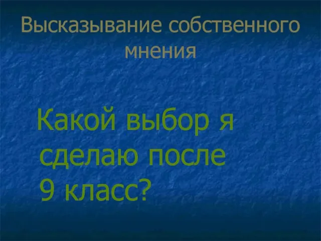 Высказывание собственного мнения Какой выбор я сделаю после 9 класс?