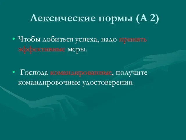 Лексические нормы (А 2) Чтобы добиться успеха, надо принять эффективные меры. Господа командированные, получите командировочные удостоверения.