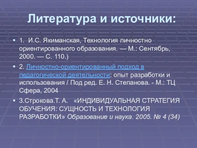 Литература и источники: 1. И.С. Якиманская, Технология личностно ориентированного образования. — М.: