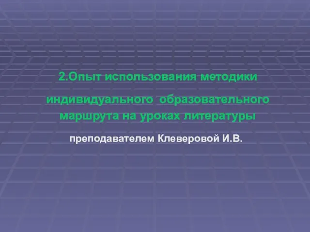 2.Опыт использования методики индивидуального образовательного маршрута на уроках литературы преподавателем Клеверовой И.В.