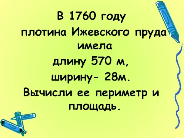 В 1760 году плотина Ижевского пруда имела длину 570 м, ширину- 28м.