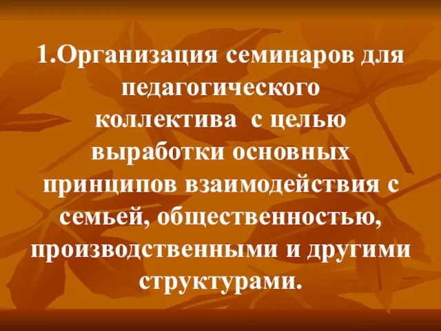 1.Организация семинаров для педагогического коллектива с целью выработки основных принципов взаимодействия с