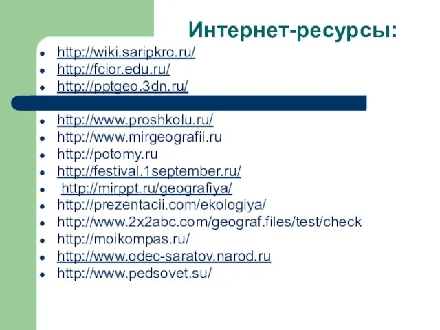 Интернет-ресурсы: http://wiki.saripkro.ru/ http://fcior.edu.ru/ http://pptgeo.3dn.ru/ http://www.proshkolu.ru/ http://www.mirgeografii.ru http://potomy.ru http://festival.1september.ru/ http://mirppt.ru/geografiya/ http://prezentacii.com/ekologiya/ http://www.2x2abc.com/geograf.files/test/check http://moikompas.ru/ http://www.odec-saratov.narod.ru http://www.pedsovet.su/