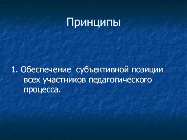 Принципы 1. Обеспечение субъективной позиции всех участников педагогического процесса.