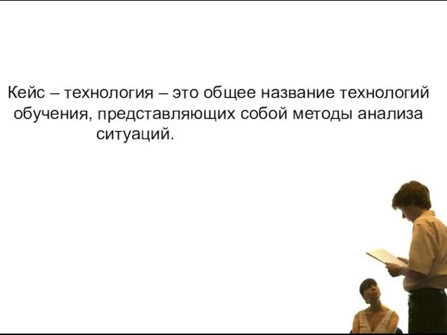 Кейс – технология – это общее название технологий обучения, представляющих собой методы анализа ситуаций.