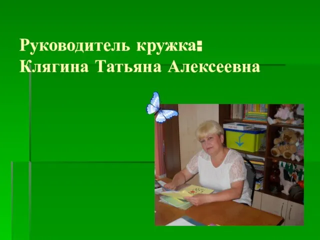 Руководитель кружка: Клягина Татьяна Алексеевна