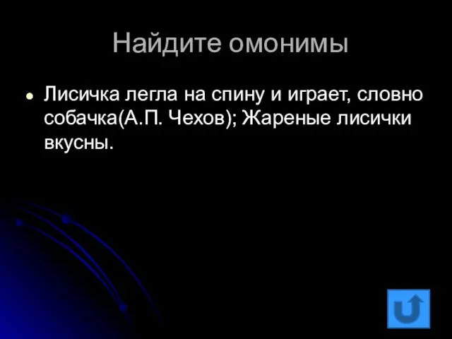 Найдите омонимы Лисичка легла на спину и играет, словно собачка(А.П. Чехов); Жареные лисички вкусны.