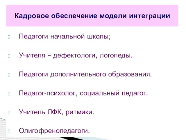 Педагоги начальной школы; Учителя – дефектологи, логопеды. Педагоги дополнительного образования. Педагог-психолог, социальный