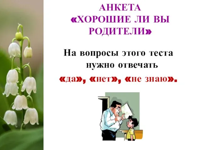 На вопросы этого теста нужно отвечать «да», «нет», «не знаю». АНКЕТА «ХОРОШИЕ ЛИ ВЫ РОДИТЕЛИ»