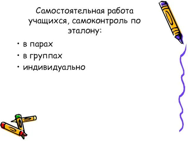 Самостоятельная работа учащихся, самоконтроль по эталону: в парах в группах индивидуально