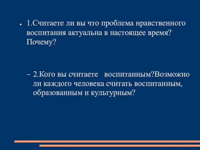 1.Считаете ли вы что проблема нравственного воспитания актуальна в настоящее время? Почему?