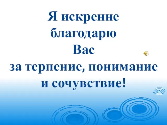 Я искренне благодарю Вас за терпение, понимание и сочувствие!