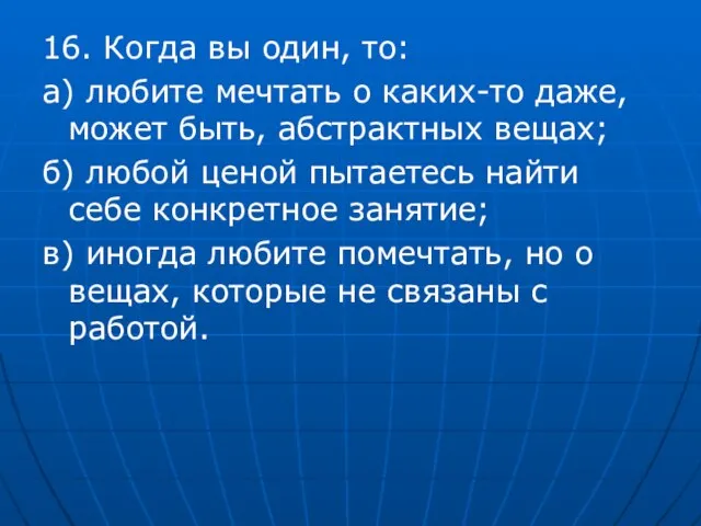 16. Когда вы один, то: а) любите мечтать о каких-то даже, может