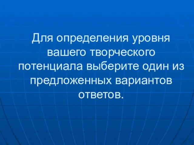 Для определения уровня вашего творческого потенциала выберите один из предложенных вариантов ответов.