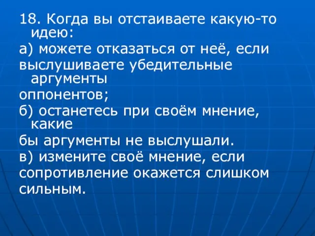 18. Когда вы отстаиваете какую-то идею: а) можете отказаться от неё, если