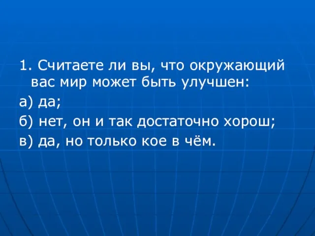 1. Считаете ли вы, что окружающий вас мир может быть улучшен: а)