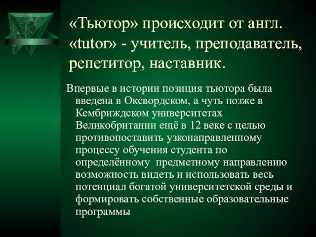 «Тьютор» происходит от англ. «tutor» - учитель, преподаватель, репетитор, наставник. Впервые в