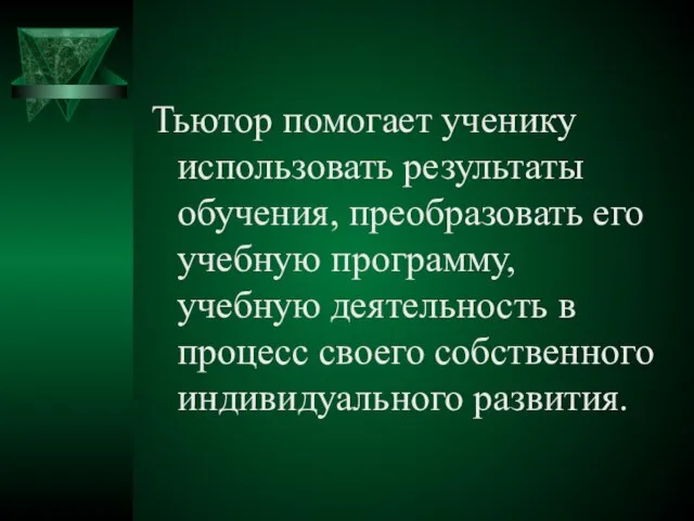 Тьютор помогает ученику использовать результаты обучения, преобразовать его учебную программу, учебную деятельность