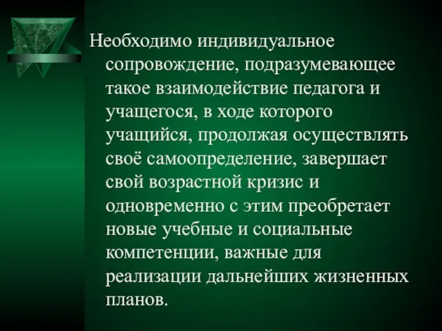 Необходимо индивидуальное сопровождение, подразумевающее такое взаимодействие педагога и учащегося, в ходе которого